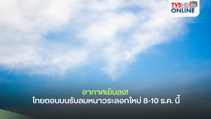 อากาศเย็นลง! ไทยตอนบนรับลมหนาวระลอกใหม่ 8-10 ธ.ค. นี้