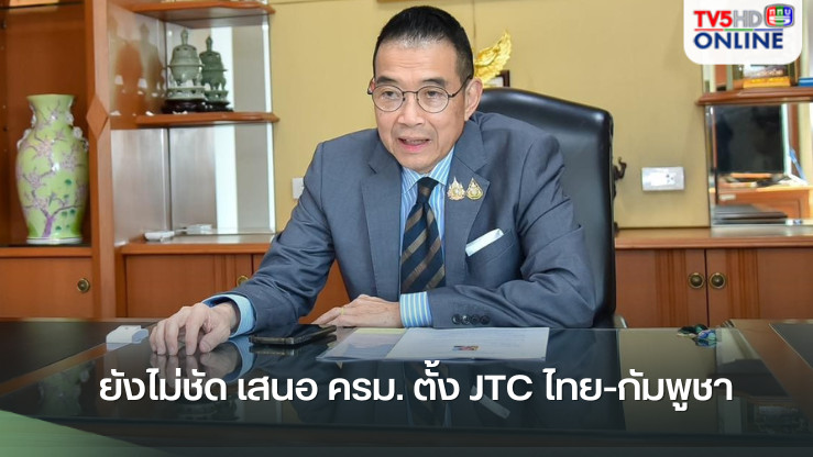ยังไม่ชัด เสนอ ครม. ตั้ง JTC ไทย-กัมพูชา