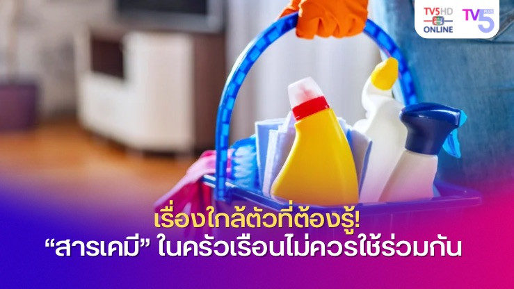 เรื่องใกล้ตัวที่ต้องรู้! “สารเคมี” ในครัวเรือนไม่ควรใช้ร่วมกัน