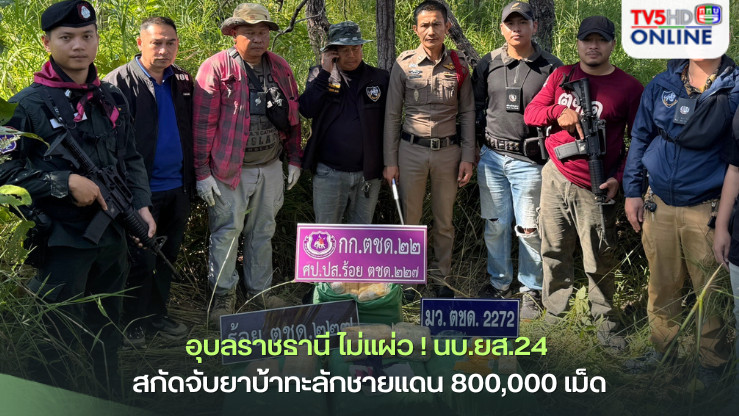 อุบลราชธานี ไม่แผ่ว ! นบ.ยส.24 สกัดจับยาบ้าทะลักชายแดน 800,000 เม็ด