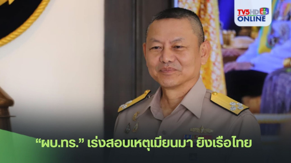 “ผบ.ทร.” เร่งสอบเหตุเมียนมา ยิงเรือไทย