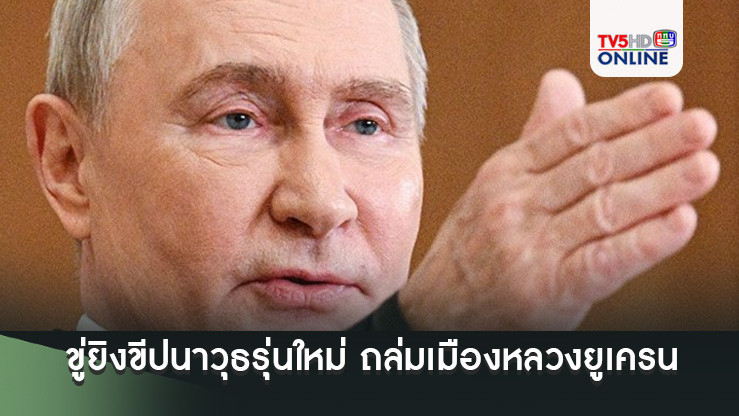'ปูติน'ขู่ยิงขีปนาวุธรุ่นใหม่ ถล่มเมืองหลวงยูเครน