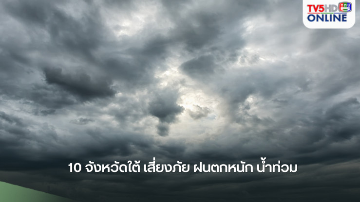 10 จังหวัดใต้ เสี่ยงภัย ฝนตกหนัก น้ำท่วม