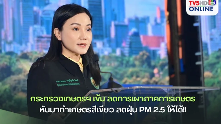 กระทรวงเกษตรฯ เข้ม ลดการเผาภาคการเกษตร หันมาทำเกษตรสีเขียว ลดฝุ่น PM 2.5 ให้ได้!! 