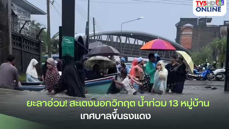 ยะลาอ่วม! สะเตงนอกวิกฤต น้ำท่วม 13 หมู่บ้าน เทศบาลขึ้นธงแดง  