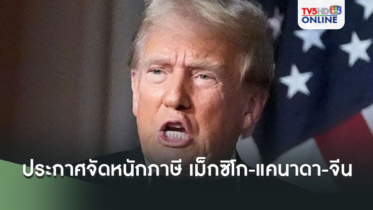 'ทรัมป์'ประกาศจัดหนัก รีดภาษี 3 คู่ค้าสำคัญ เม็กซิโก-แคนาดา-จีน