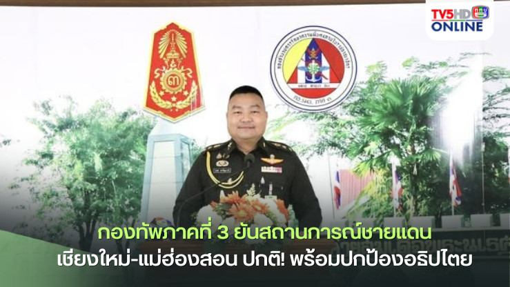 กองทัพภาคที่ 3 ยันสถานการณ์ชายแดนเชียงใหม่-แม่ฮ่องสอน ปกติ! พร้อมปกป้องอธิปไตย