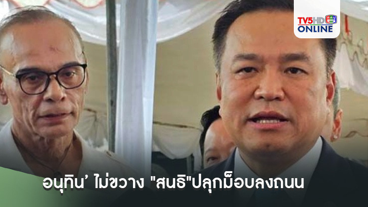 ‘อนุทิน’ ไม่ขวาง "สนธิ"ปลุกม็อบลงถนน แต่ต้องแสดงออกตามระบอบประชาธิปไตย