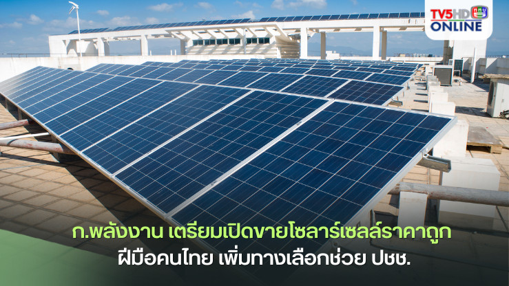 ก.พลังงาน เตรียมเปิดขายโซลาร์เซลล์ราคาถูก ฝีมือคนไทย เพิ่มทางเลือกช่วย ปชช.