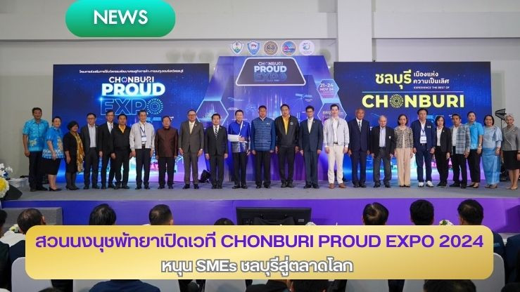 สวนนงนุชพัทยาเปิดเวที CHONBURI PROUD EXPO 2024 หนุน SMEs ชลบุรีสู่ตลาดโลก