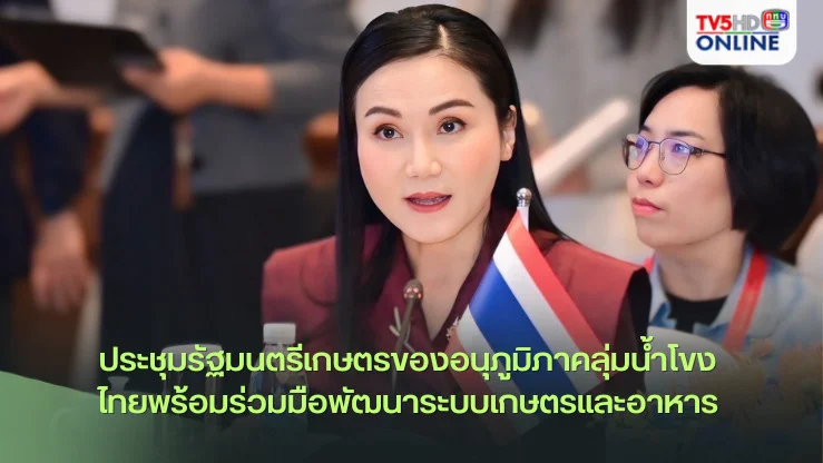 ประชุมรัฐมนตรีเกษตรของอนุภูมิภาคลุ่มน้ำโขง ประกาศ ไทยพร้อมร่วมมือพัฒนาระบบเกษตรและอาหาร ตั้งเป้าสร้างความเท่าเทียมให้เกษตรกรรายย่อย