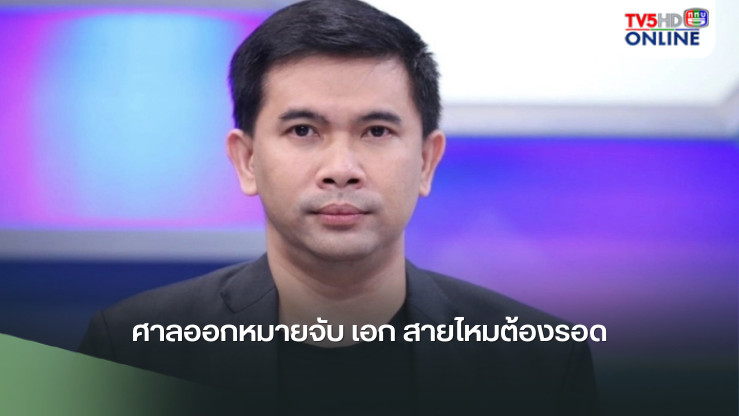ด่วน ศาลออกหมายจับ เอก สายไหมต้องรอด ความผิด พ.ร.บ.คอมพิวเตอร์ เตรียมเข้าพบและมอบตัวตำรวจในเวลา 15.00 น.