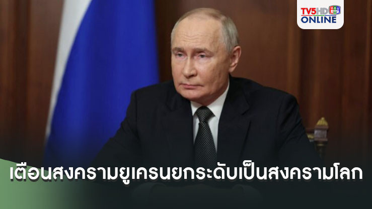 ฮึ่ม! ปูตินแถลงผ่านทีวี ประกาศเตือน สงครามยูเครนยกระดับเป็นสงครามโลก