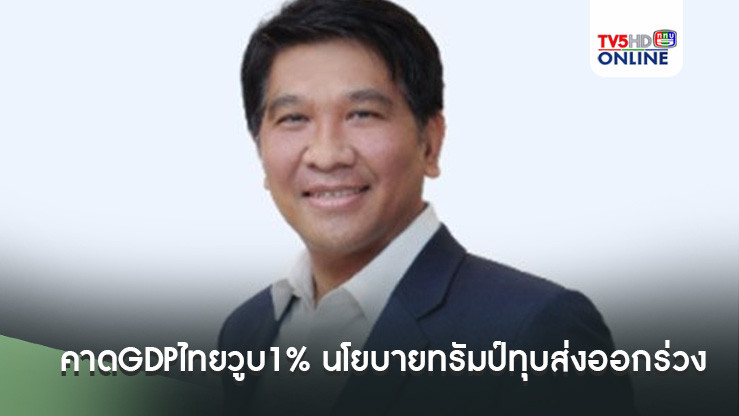 คาดGDPไทยวูบ1% นโยบายทรัมป์ทุบส่งออกร่วง