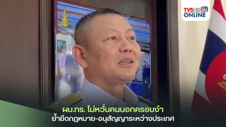ผบ.ทร. ไม่หวั่นคนนอกครอบงำ ย้ำยึดกฎหมาย-อนุสัญญาระหว่างประเทศ