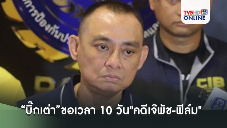 “บิ๊กเต่า”ขอเวลา 10 วัน"คดีเจ๊พัช-ฟิล์ม"มีความชัดเจน