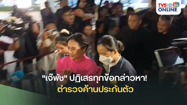 "เจ๊พัช" ปฏิเสธทุกข้อกล่าวหา! ตำรวจค้านประกันตัว 