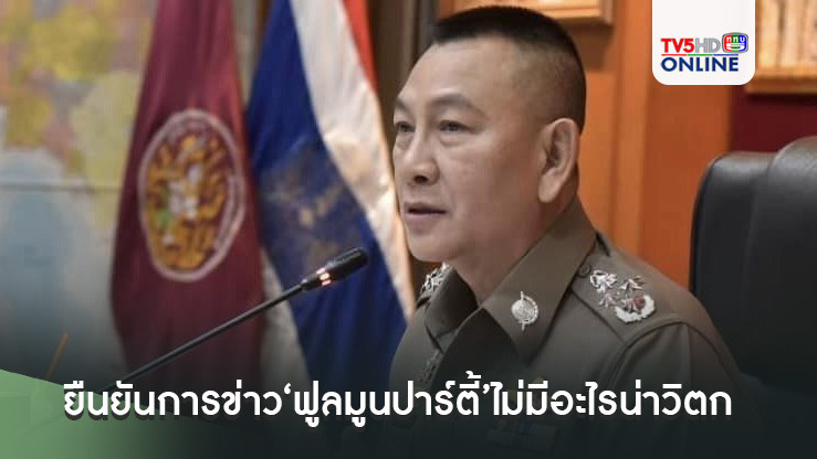 ‘ผบ.ตร.’ยืนยันการข่าว‘ฟูลมูนปาร์ตี้’ไม่มีอะไรน่าวิตกกังวล