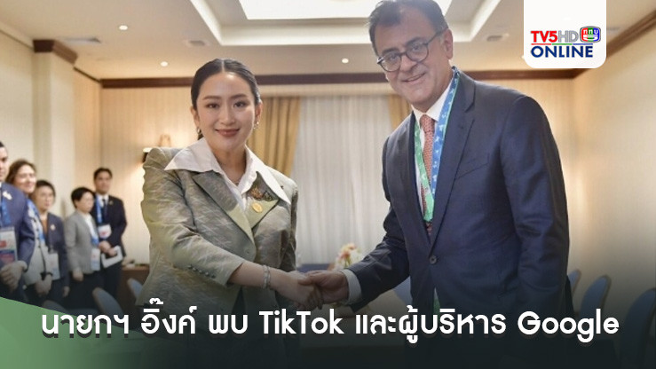 นายกฯ อิ๊งค์ พบ TikTok และผู้บริหาร Google ยันจะร่วมมือ ‘ดิจิทัล-คลาวด์-AI’ กับไทย