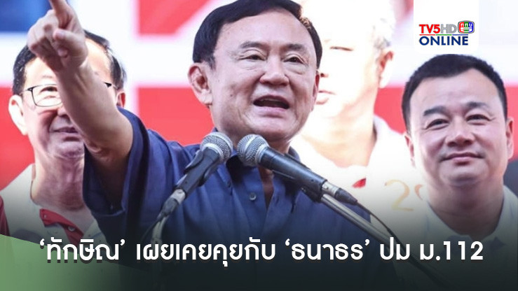 ‘ทักษิณ’ เผยเคยคุยกับ ‘ธนาธร’ ปม ม.112 - เตือนอย่ารื้อโครงสร้างมากเกินไป