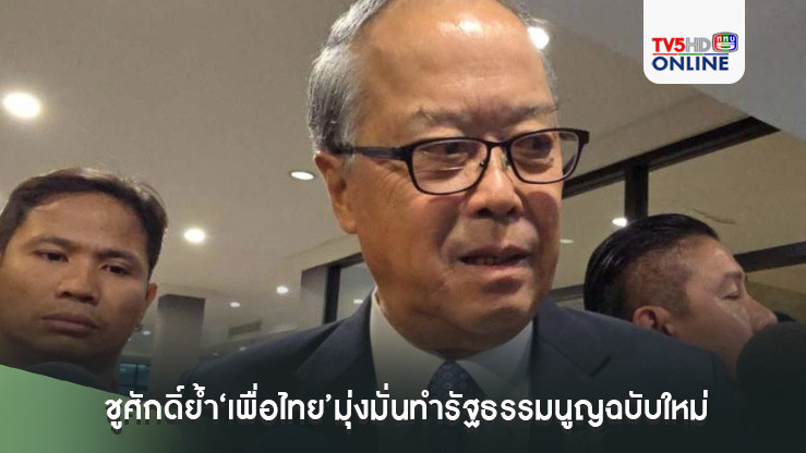 ชูศักดิ์ย้ำ‘เพื่อไทย’มุ่งมั่นทำรัฐธรรมนูญฉบับใหม่ ออกตัวผลักดันได้แค่ไหนค่อยว่ากันอีกที