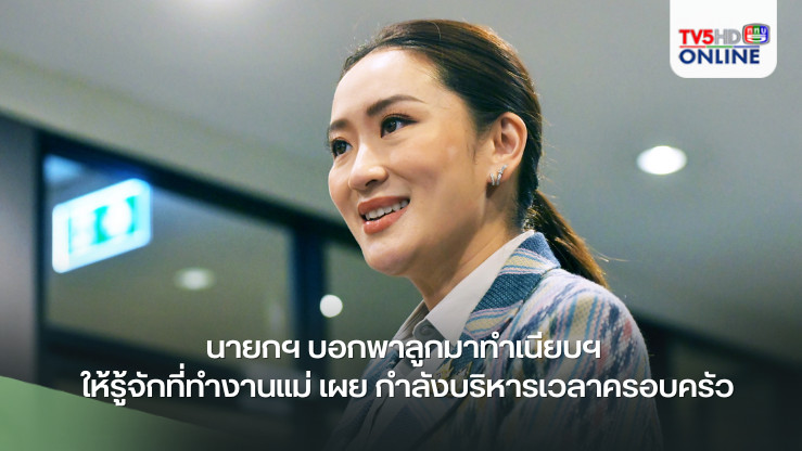“นายกฯ“ บอกพาลูกมาทำเนียบฯ ให้รู้จักที่ทำงานแม่ เผย กำลังบริหารเวลาครอบครัว