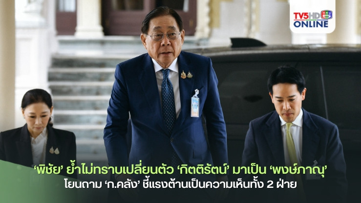 ‘พิชัย’ย้ำไม่ทราบเปลี่ยนตัว‘กิตติรัตน์’มาเป็น‘พงษ์ภาณุ’ โยนถาม‘ก.คลัง’ ชี้แรงต้านเป็นความเห็นจากทั้ง 2 ฝ่าย