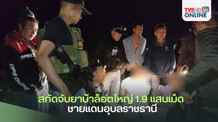 สกัดจับยาบ้าล็อตใหญ่ 1.9 แสนเม็ด ชายแดนอุบลฯ