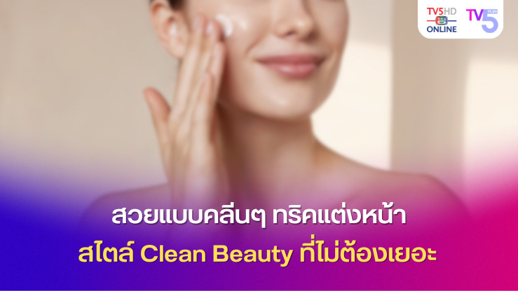 สวยแบบคลีนๆ ทริคแต่งหน้าสไตล์ Clean Beauty ที่ไม่ต้องเยอะ