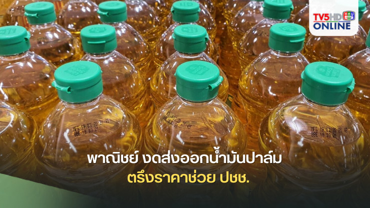 พาณิชย์ งดส่งออกน้ำมันปาล์ม  ตรึงราคาช่วย ปชช.