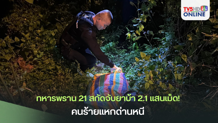 ทหารพราน 21 สกัดจับยาบ้า 2.1 แสนเม็ด! คนร้ายแหกด่านหนี 