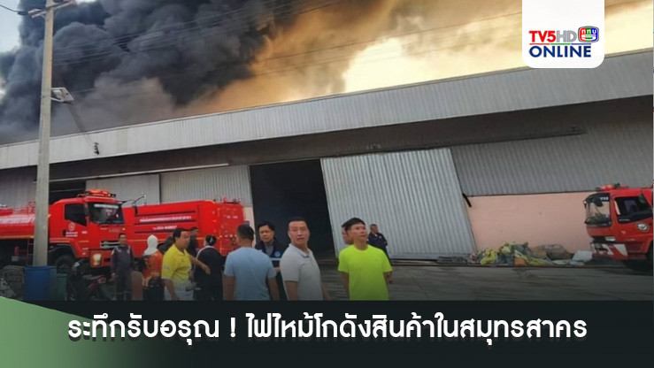 ระทึกรับอรุณ ! ไฟไหม้โกดังสินค้าในเมืองสมุทรสาคร