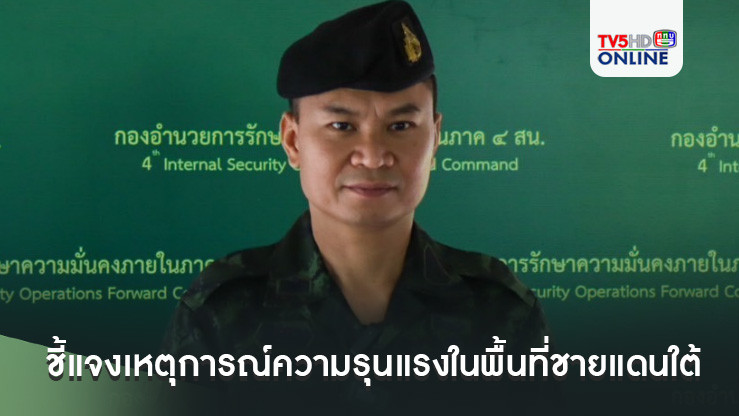 กอ.รมน.ภาค 4 ส่วนหน้า ชี้แจงเหตุการณ์ความรุนแรงในพื้นที่ชายแดนใต้