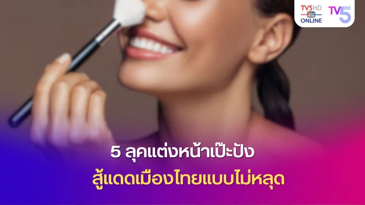 5 ลุคแต่งหน้าเป๊ะปัง สู้แดดเมืองไทยแบบไม่หลุด