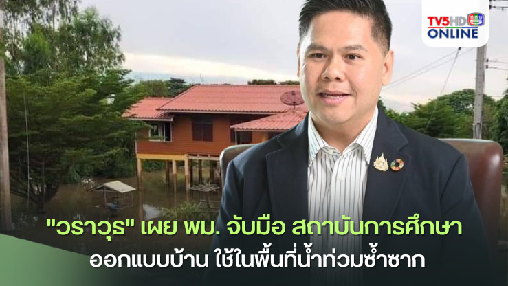 "วราวุธ" เผย พม. จับมือ สถาบันการศึกษา ออกแบบบ้าน ใช้ในพื้นที่น้ำท่วมซ้ำซาก