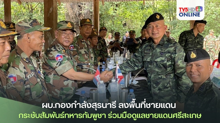 ผบ.กองกำลังสุรนารี ลงพื้นที่ชายแดน กระชับสัมพันธ์ทหารกัมพูชา ร่วมมือดูแลชายแดนศรีสะเกษ