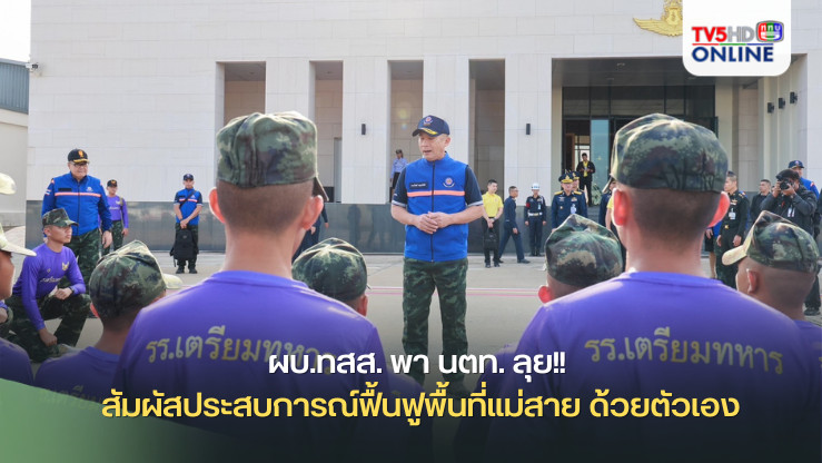 ผบ.ทสส. พา นตท. ลุย!! สัมผัสประสบการณ์ฟื้นฟูพื้นที่แม่สาย ด้วยตัวเอง