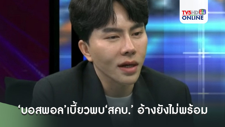 ‘บอสพอล’เบี้ยวพบ‘สคบ.’ อ้างยังไม่พร้อม เตรียมฟันผิดฐานขัดหมายเรียก-คณะกรรมการนัดถกปมเพิกถอนใบอนุญาต