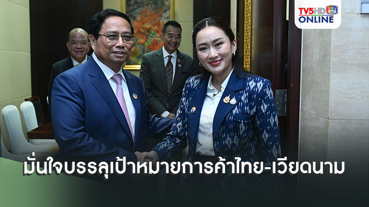 ไทยเนื้อหอม นายกฯหารือทวิภาคีนายกฯเวียดนามมั่นใจ บรรลุเป้าหมายการค้าระหว่างกัน กว่า 850,000 ล้านบาท