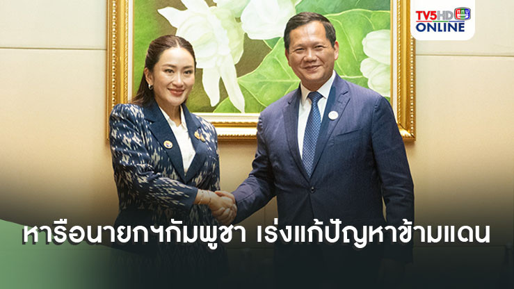 นายกฯหารือนายกฯ กัมพูชา เร่งแก้ปัญหาข้ามแดน - แก๊งคอลเซ็นเตอร์-ค้ามนุษย์-ยาเสพติด