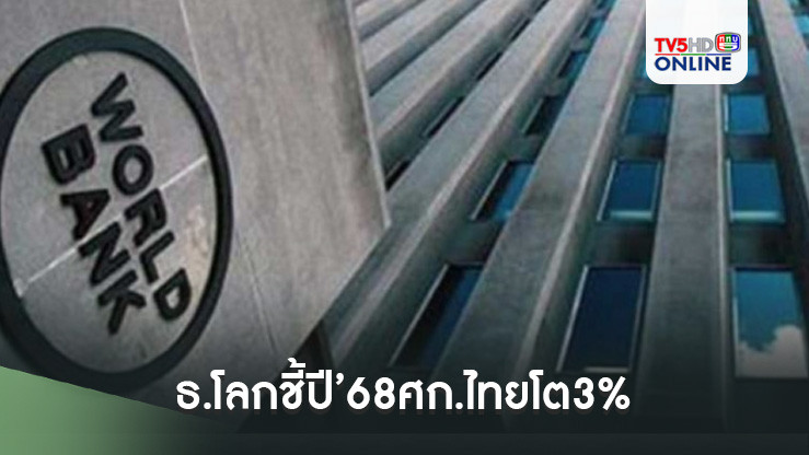 ธ.โลกชี้ปี’68ศก.ไทยโต3% อานิสงส์การบริโภค-ลงทุนฟื้น