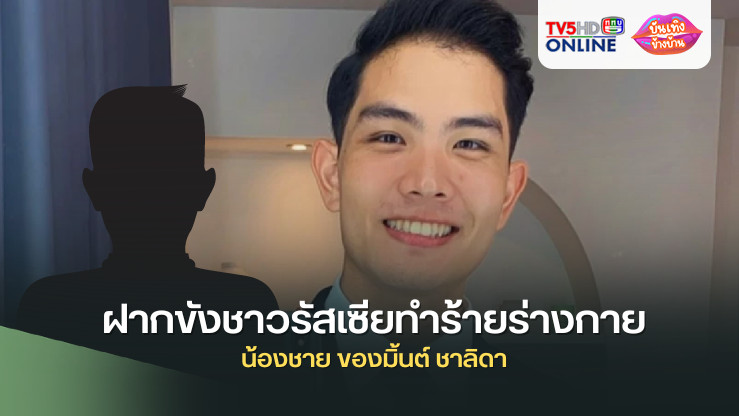 ฝากขังชาวรัสเซียทำร้ายร่างกาย น้องชาย ของมิ้นต์ ชาลิดา