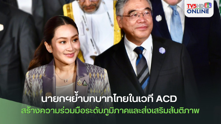 นายกฯย้ำบทบาทไทยในเวที ACD จะสร้างความร่วมมือระดับภูมิภาคและส่งเสริมสันติภาพ