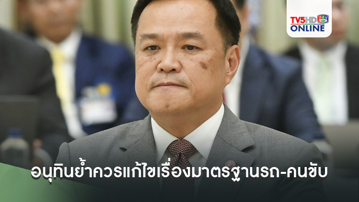 อนุทินย้ำควรแก้ไขเรื่องมาตรฐานรถ-คนขับ มองยกเลิก‘ทัศนศึกษา’เป็นเรื่องปลายเหตุ