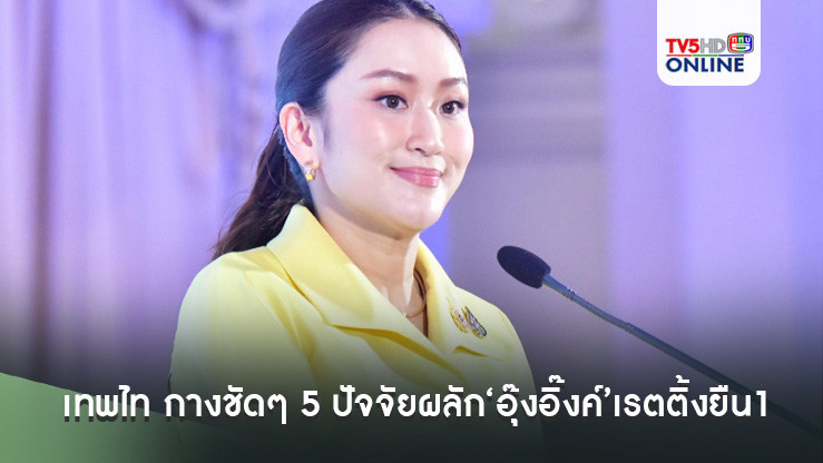 เทพไท กางชัดๆ 5 ปัจจัยผลัก‘อุ๊งอิ๊งค์’เรตติ้งยืน1 ไม่พ้นบารมี‘ทักษิณ’