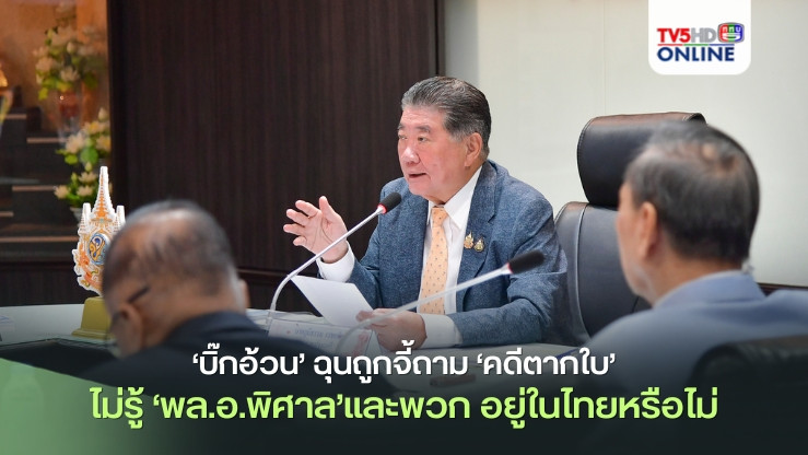 ‘บิ๊กอ้วน’ฉุนถูกจี้ถาม‘คดีตากใบ’ ไม่รู้‘พล.อ.พิศาล’และพวก อยู่ในไทยหรือไม่
