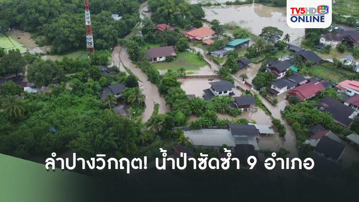 ลำปางวิกฤต! น้ำป่าซัดซ้ำ 9 อำเภอจม