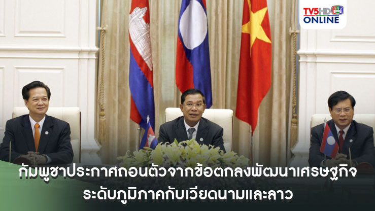 กัมพูชาประกาศถอนตัวจากข้อตกลงพัฒนาเศรษฐกิจระดับภูมิภาคกับเวียดนามและลาว