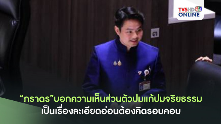 “ภราดร”บอกความเห็นส่วนตัวปมแก้ปมจริยธรรม เป็นเรื่องละเอียดอ่อนต้องคิดรอบคอบ