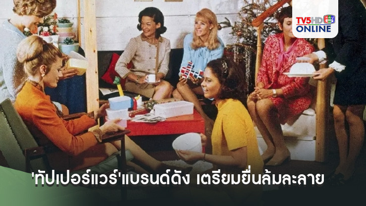 'ทัปเปอร์แวร์'แบรนด์ดังระดับโลก เตรียมยื่นล้มละลาย หลังวิกฤตหนี้ 23,000 ลบ.